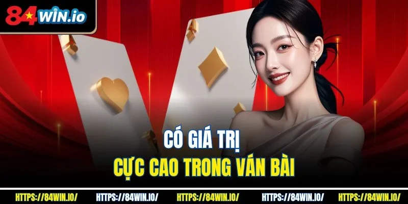 Có giá trị cực cao trong ván bài