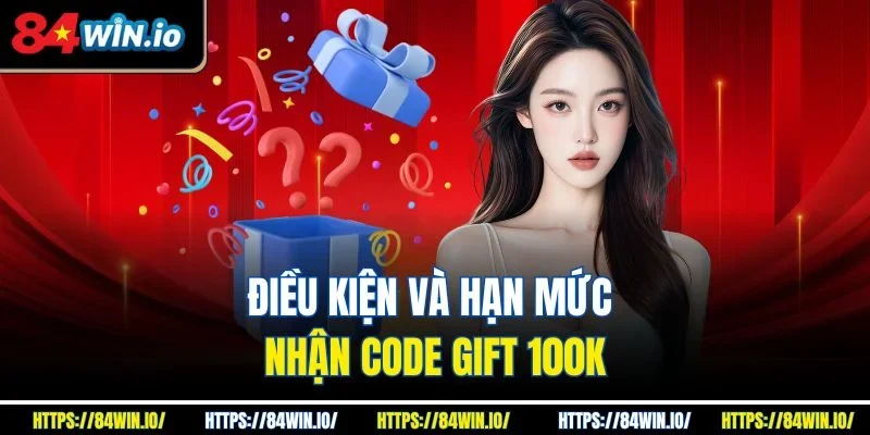 Điều kiện và hạn mức nhận code gift 100k