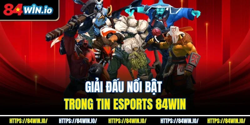 Giải đấu nổi bật trong tin eSports 84win