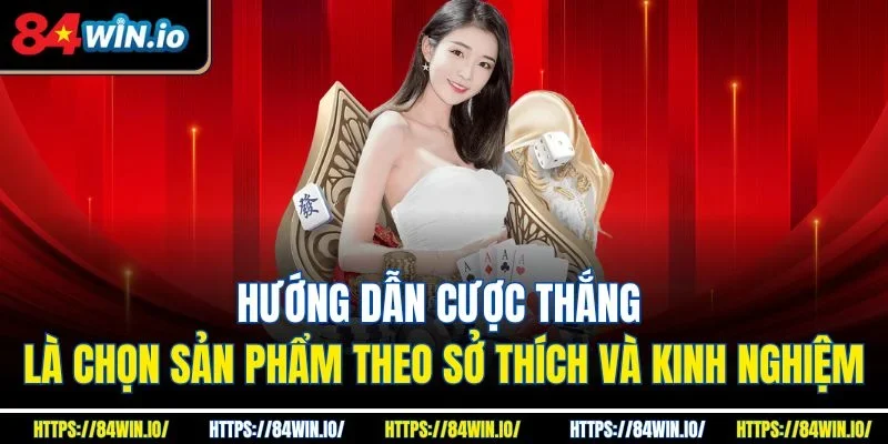 Hướng dẫn cược thắng là chọn sản phẩm theo sở thích và kinh nghiệm
