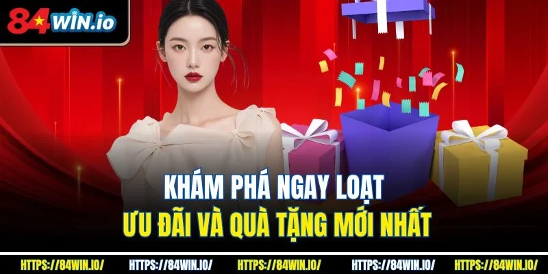 Khám phá ngay loạt ưu đãi và quà tặng mới nhất