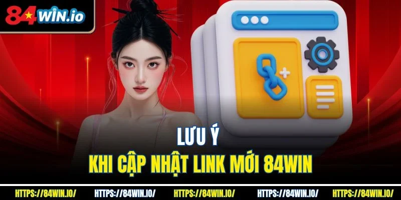 Lưu ý khi cập nhật link mới 84win
