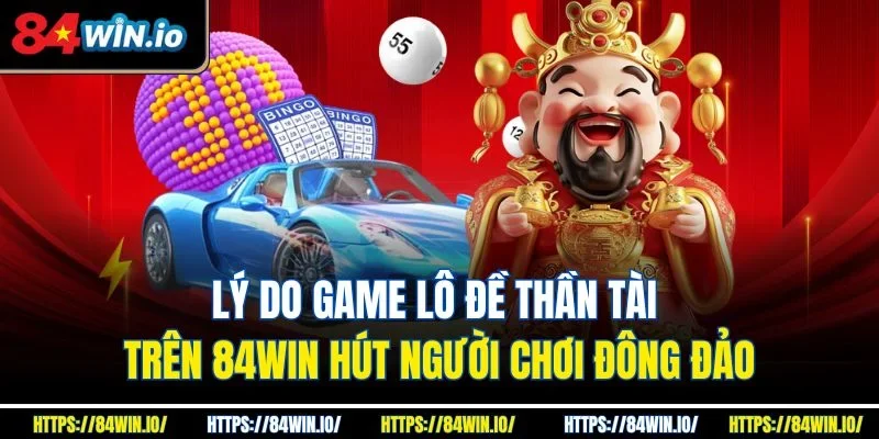Lý do game lô đề thần tài trên 84win hút người chơi đông đảo