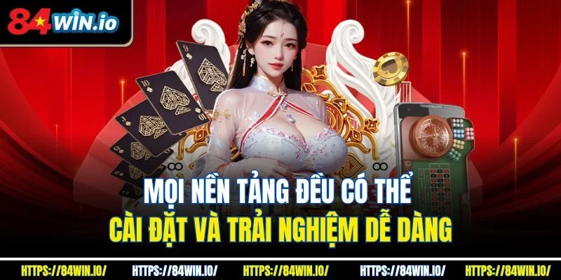 Mọi nền tảng đều có thể cài đặt và trải nghiệm dễ dàng