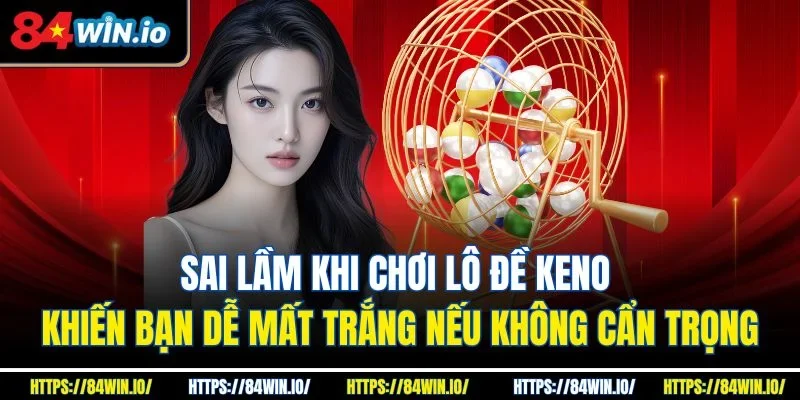Sai lầm khi chơi lô đề Keno khiến bạn dễ mất trắng nếu không cẩn trọng