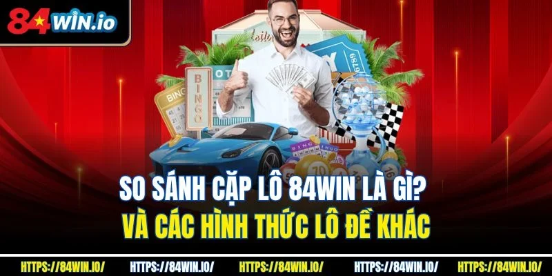 So sánh cặp lô 84win là gì? và các hình thức lô đề khác