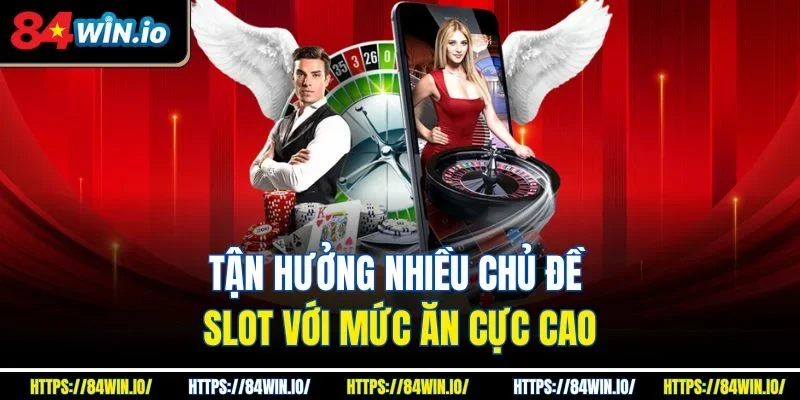 Tận hưởng nhiều chủ đề slot với mức ăn cực cao
