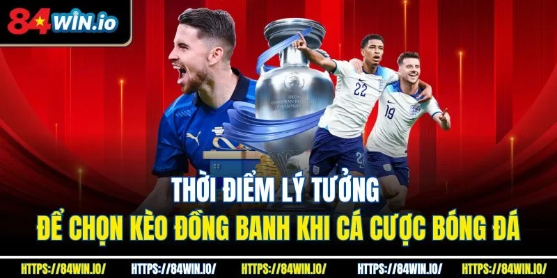 Thời điểm lý tưởng để chọn kèo đồng banh khi cá cược bóng đá
