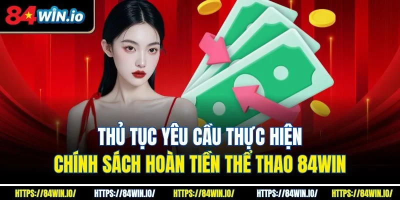 Thủ tục yêu cầu thực hiện chính sách hoàn tiền thể thao 84win