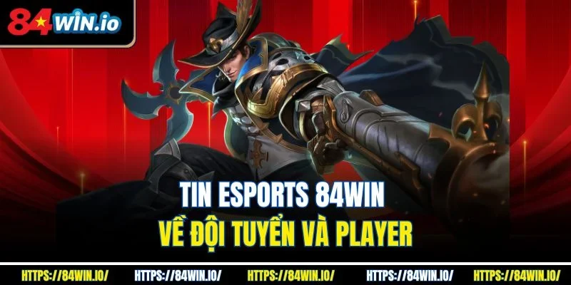Tin eSports 84win về đội tuyển và player