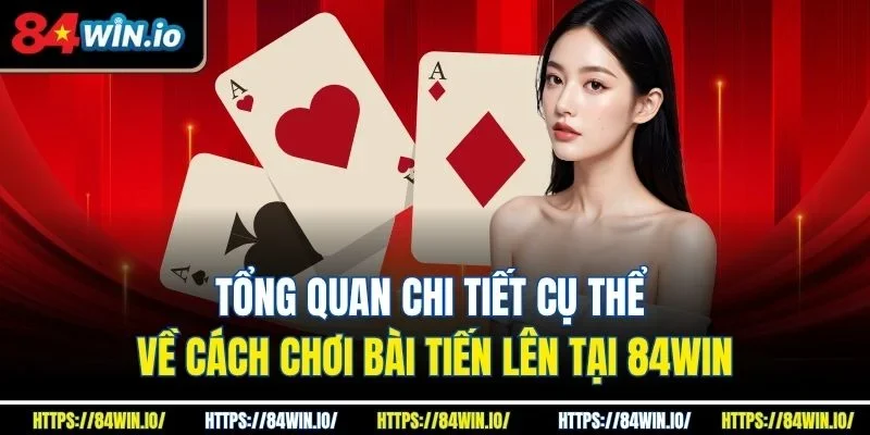 Tổng quan chi tiết cụ thể về cách chơi bài tiến lên tại 84Win